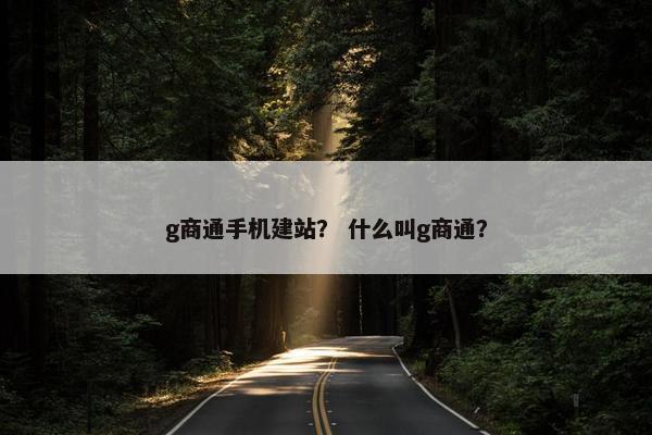 g商通手机建站？ 什么叫g商通？