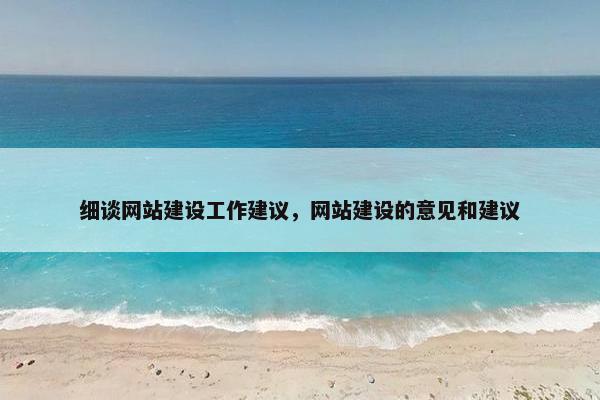 细谈网站建设工作建议，网站建设的意见和建议