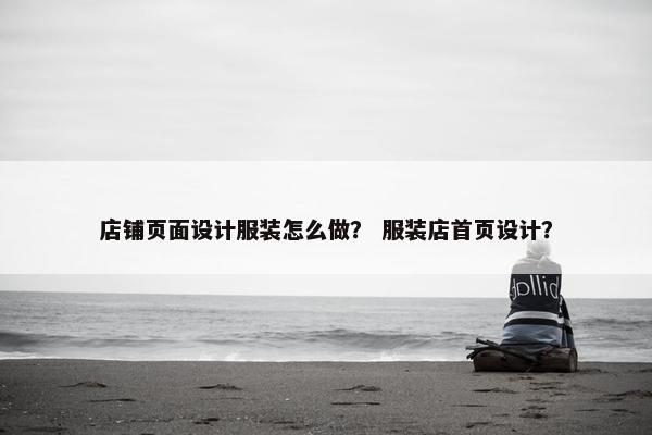 店铺页面设计服装怎么做？ 服装店首页设计？