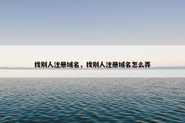 找别人注册域名，找别人注册域名怎么弄