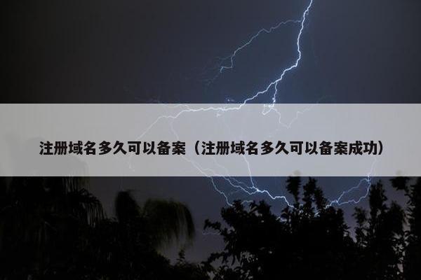 注册域名多久可以备案（注册域名多久可以备案成功）