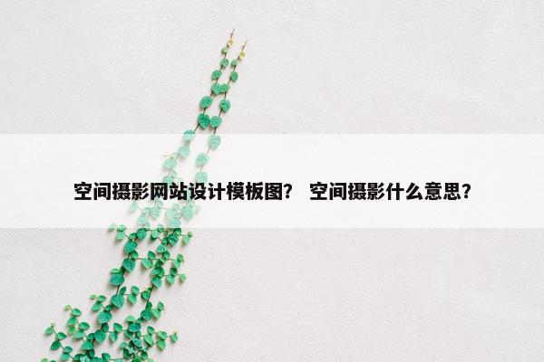 空间摄影网站设计模板图？ 空间摄影什么意思？
