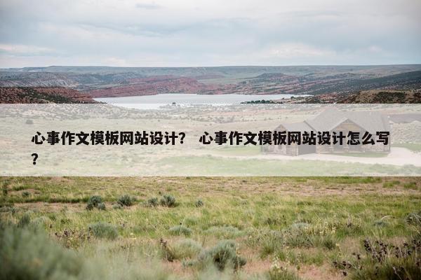 心事作文模板网站设计？ 心事作文模板网站设计怎么写？