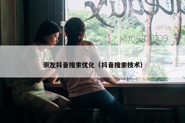 崇左抖音搜索优化（抖音搜索技术）