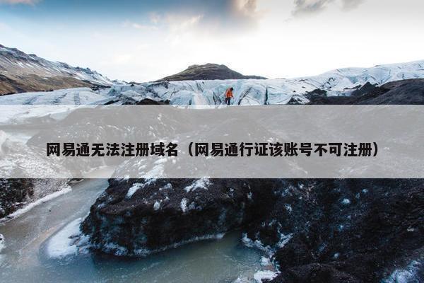 网易通无法注册域名（网易通行证该账号不可注册）
