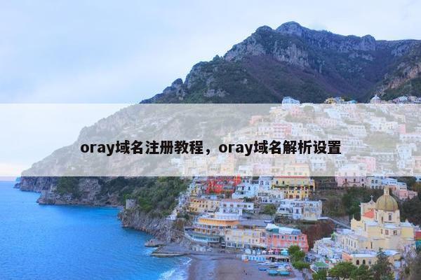 oray域名注册教程，oray域名解析设置