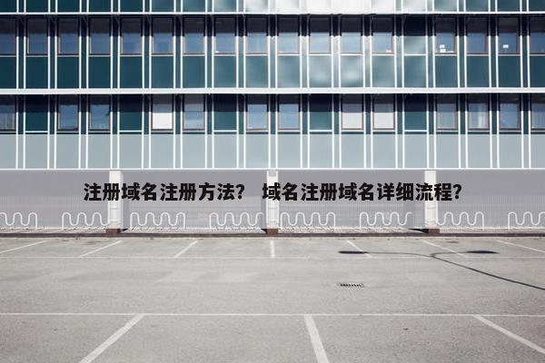 注册域名注册方法？ 域名注册域名详细流程？