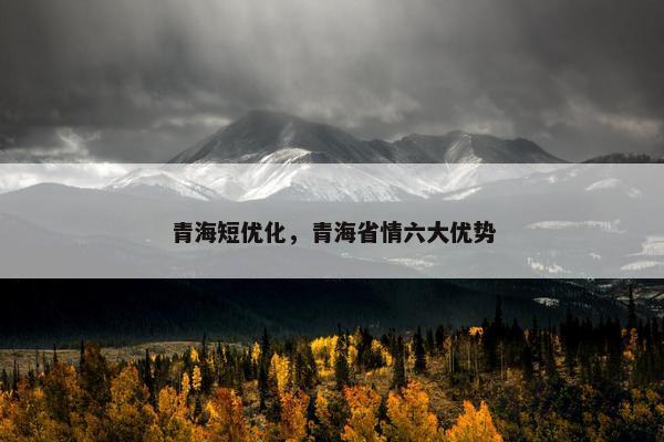 青海短优化，青海省情六大优势