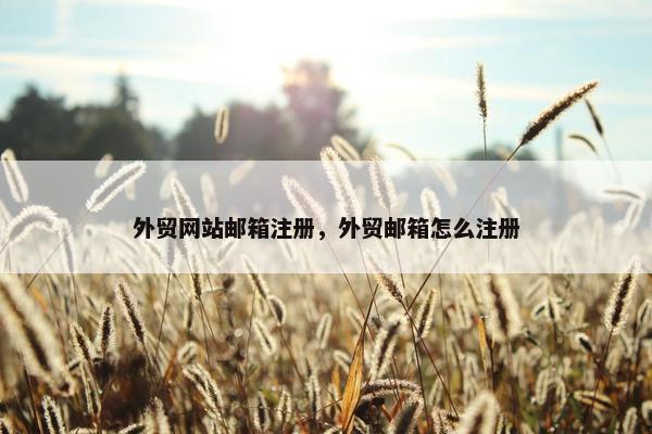 外贸网站邮箱注册，外贸邮箱怎么注册