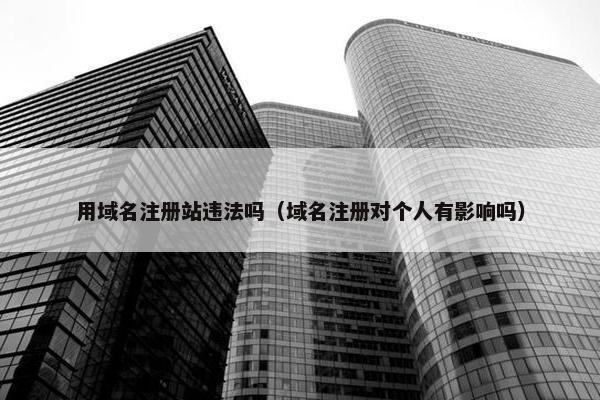 用域名注册站违法吗（域名注册对个人有影响吗）