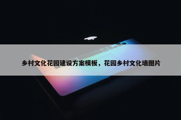 乡村文化花园建设方案模板，花园乡村文化墙图片