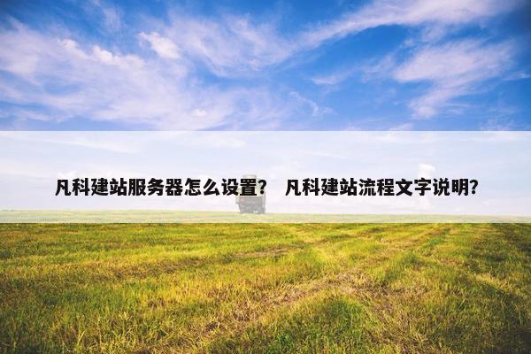 凡科建站服务器怎么设置？ 凡科建站流程文字说明？