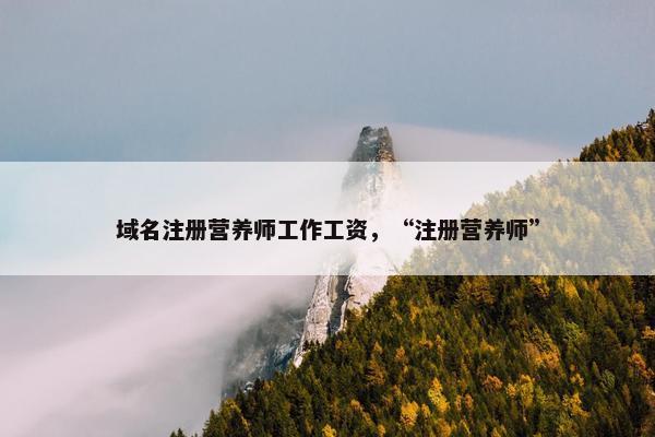 域名注册营养师工作工资，“注册营养师”