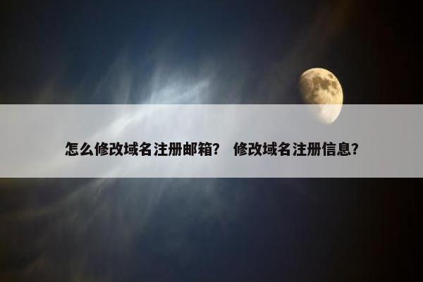 怎么修改域名注册邮箱？ 修改域名注册信息？