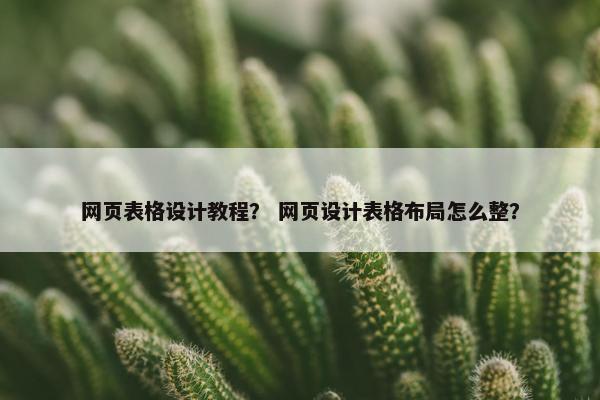 网页表格设计教程？ 网页设计表格布局怎么整？