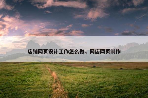 店铺网页设计工作怎么做，网店网页制作
