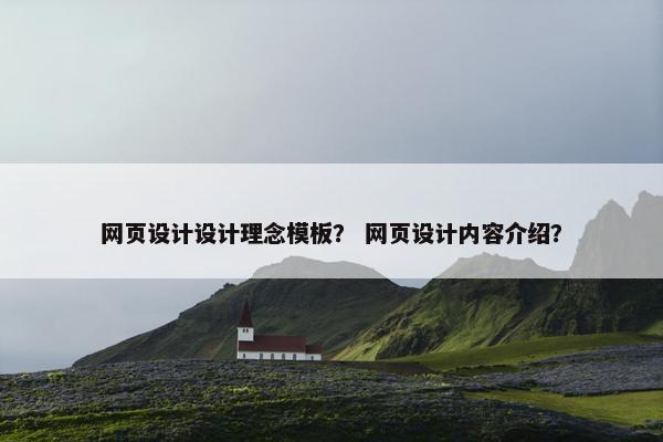 网页设计设计理念模板？ 网页设计内容介绍？