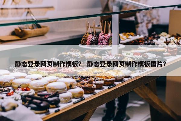 静态登录网页制作模板？ 静态登录网页制作模板图片？