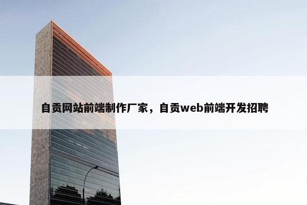 自贡网站前端制作厂家，自贡web前端开发招聘