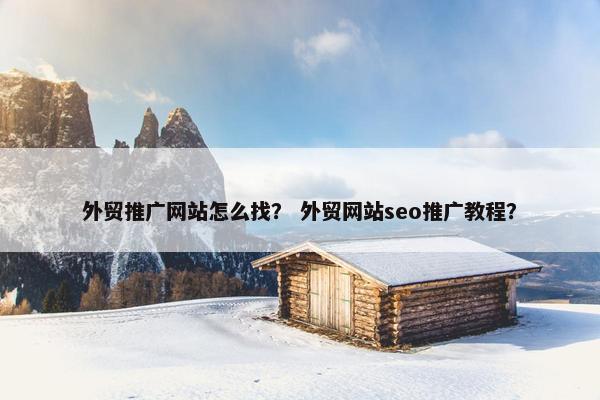 外贸推广网站怎么找？ 外贸网站seo推广教程？