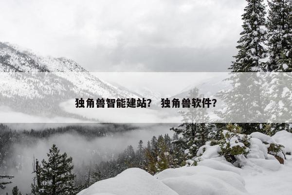 独角兽智能建站？ 独角兽软件？