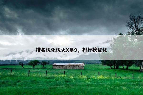 排名优化优火X星9，排行榜优化