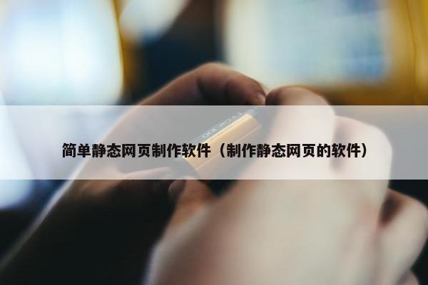 简单静态网页制作软件（制作静态网页的软件）