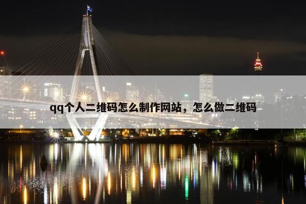 qq个人二维码怎么制作网站，怎么做二维码