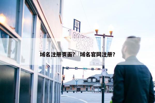 域名注册页面？ 域名官网注册？