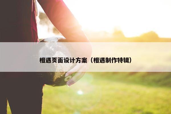 相遇页面设计方案（相遇制作特辑）