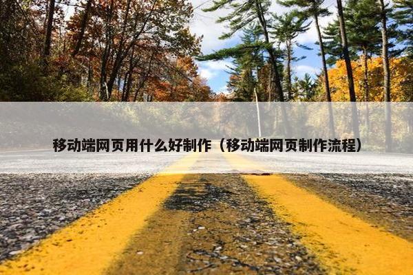 移动端网页用什么好制作（移动端网页制作流程）