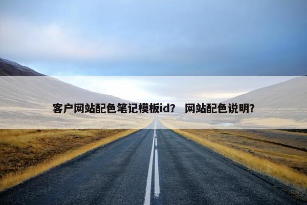 客户网站配色笔记模板id？ 网站配色说明？
