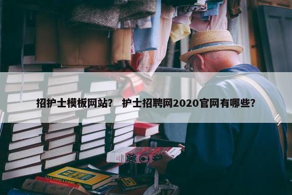招护士模板网站？ 护士招聘网2020官网有哪些？