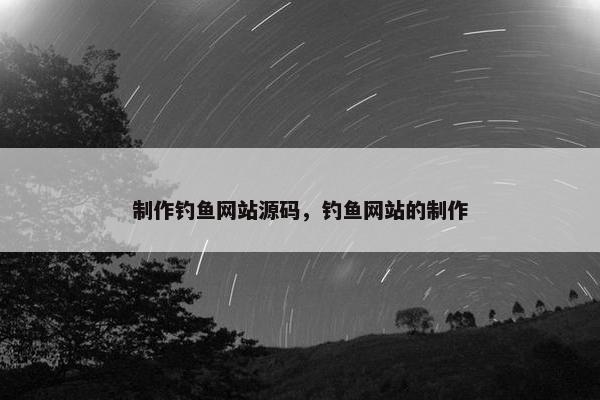 制作钓鱼网站源码，钓鱼网站的制作