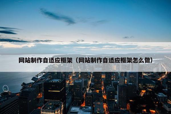 网站制作自适应框架（网站制作自适应框架怎么做）