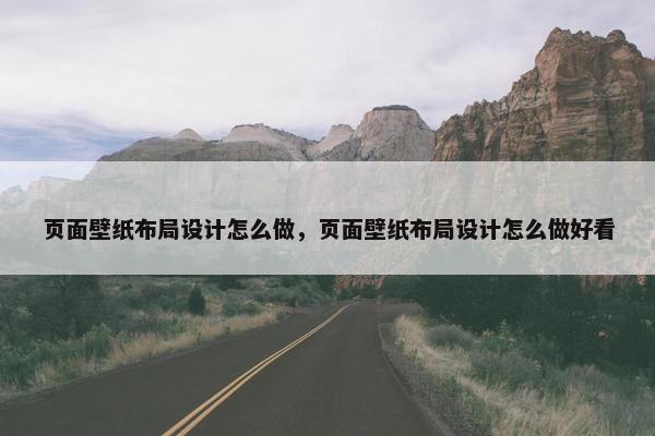 页面壁纸布局设计怎么做，页面壁纸布局设计怎么做好看