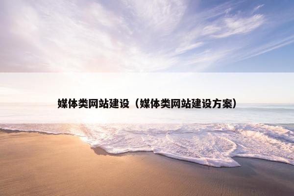 媒体类网站建设（媒体类网站建设方案）