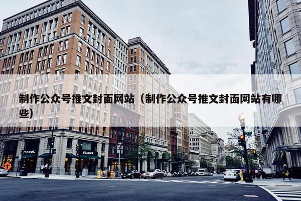 制作公众号推文封面网站（制作公众号推文封面网站有哪些）