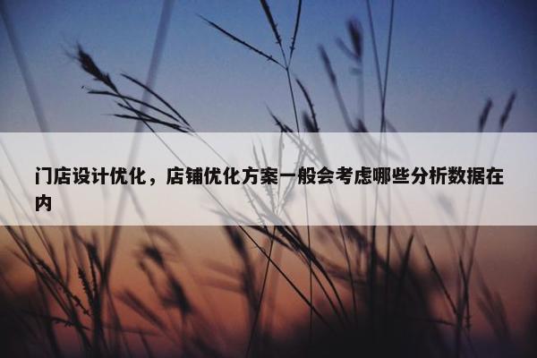 门店设计优化，店铺优化方案一般会考虑哪些分析数据在内