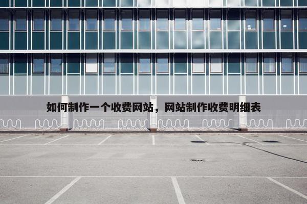 如何制作一个收费网站，网站制作收费明细表