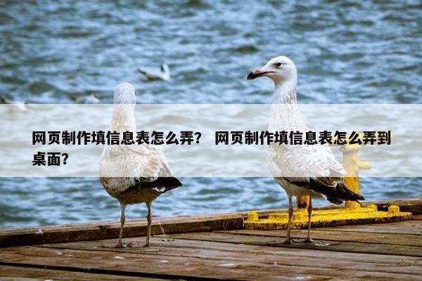 网页制作填信息表怎么弄？ 网页制作填信息表怎么弄到桌面？