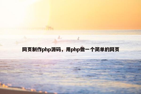网页制作php源码，用php做一个简单的网页