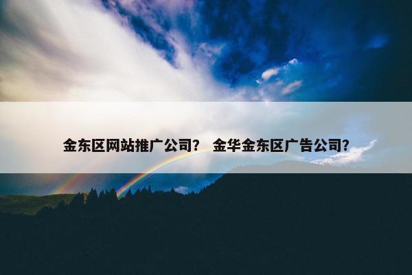 金东区网站推广公司？ 金华金东区广告公司？