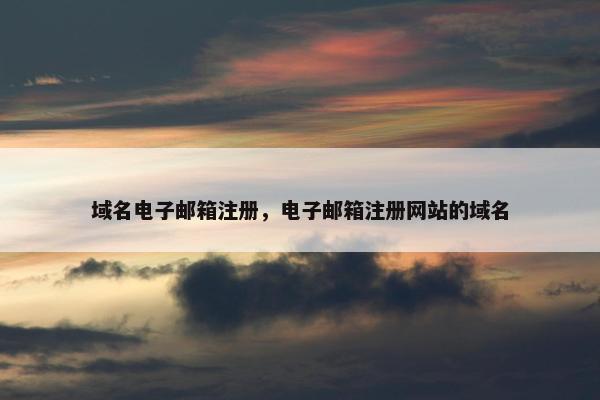 域名电子邮箱注册，电子邮箱注册网站的域名