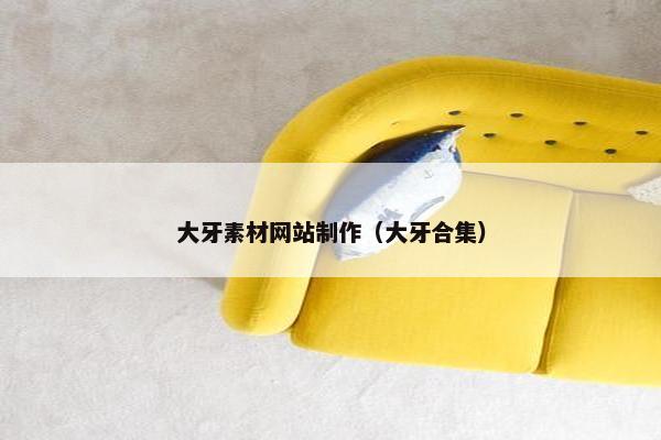 大牙素材网站制作（大牙合集）
