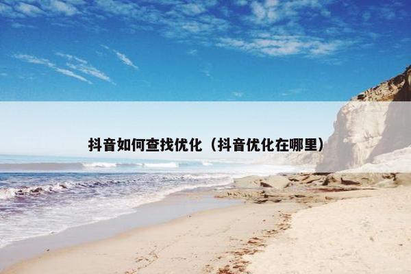 抖音如何查找优化（抖音优化在哪里）
