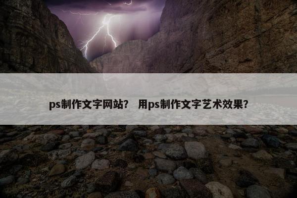 ps制作文字网站？ 用ps制作文字艺术效果？
