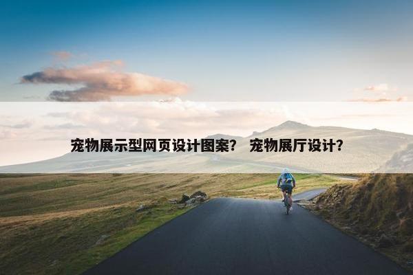 宠物展示型网页设计图案？ 宠物展厅设计？