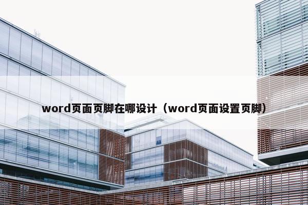 word页面页脚在哪设计（word页面设置页脚）