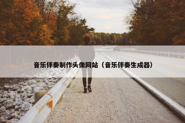 音乐伴奏制作头像网站（音乐伴奏生成器）